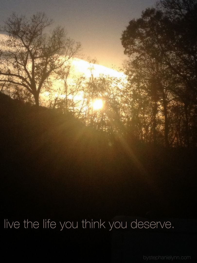 Live the Life You Think You Deserve.